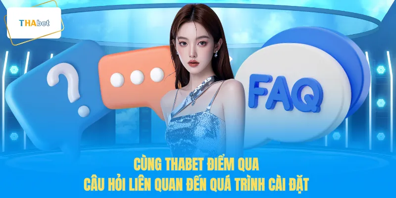 Cùng THABET điểm qua câu hỏi liên quan đến quá trình cài đặt