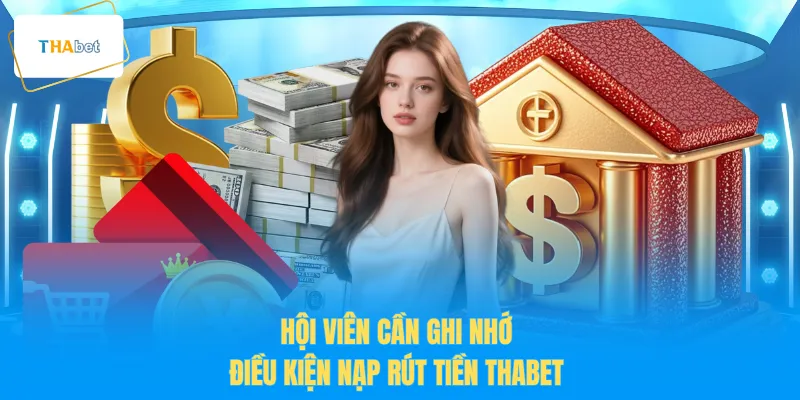 Hội viên cần ghi nhớ điều kiện nạp rút tiền THABET