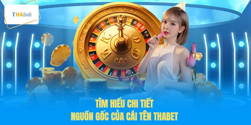 Tìm hiểu chi tiết nguồn gốc của cái tên THABET