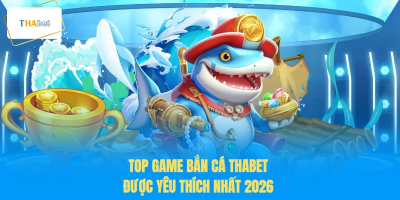 Top game bắn cá THABET được yêu thích nhất 2026